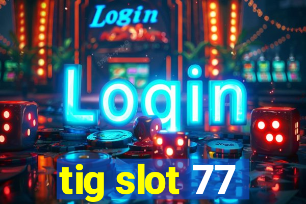 tig slot 77